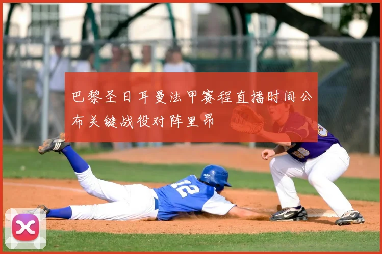 巴黎圣日耳曼法甲赛程直播时间公布关键战役对阵里昂