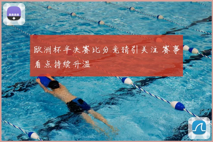 欧洲杯半决赛比分竞猜引关注 赛事看点持续升温