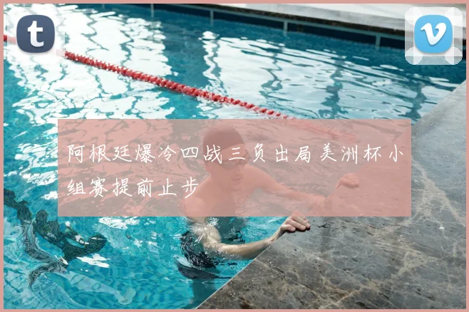 阿根廷爆冷四战三负出局美洲杯小组赛提前止步
