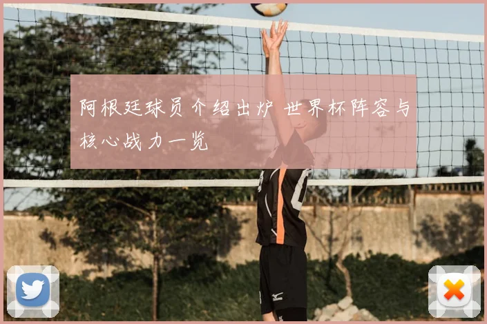 阿根廷球员介绍出炉 世界杯阵容与核心战力一览