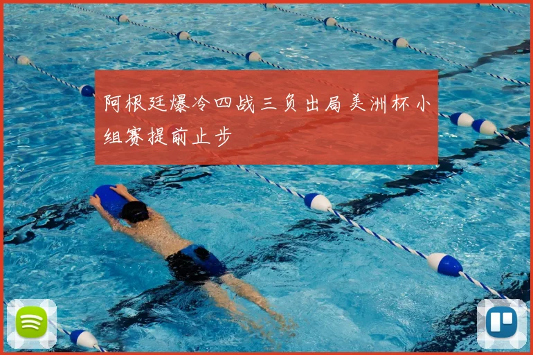 阿根廷爆冷四战三负出局美洲杯小组赛提前止步