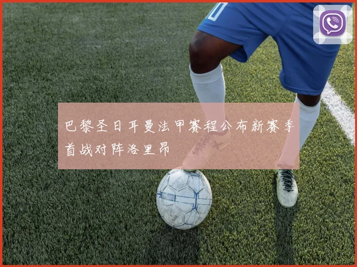 巴黎圣日耳曼法甲赛程公布新赛季首战对阵洛里昂
