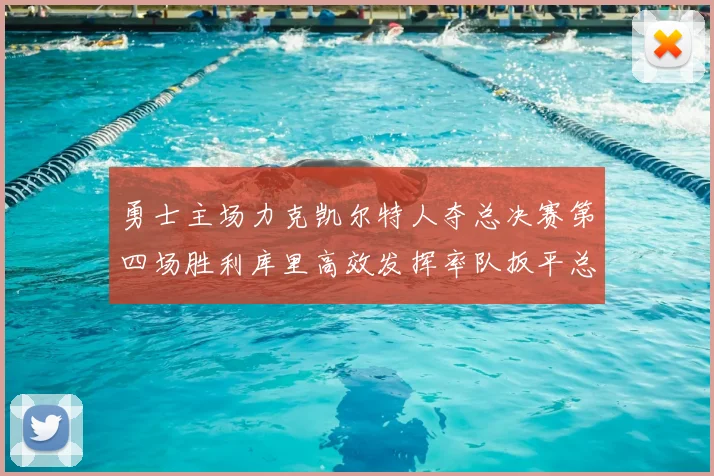 勇士主场力克凯尔特人夺总决赛第四场胜利库里高效发挥率队扳平总比分