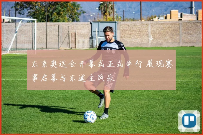 东京奥运会开幕式正式举行 展现赛事启幕与东道主风采
