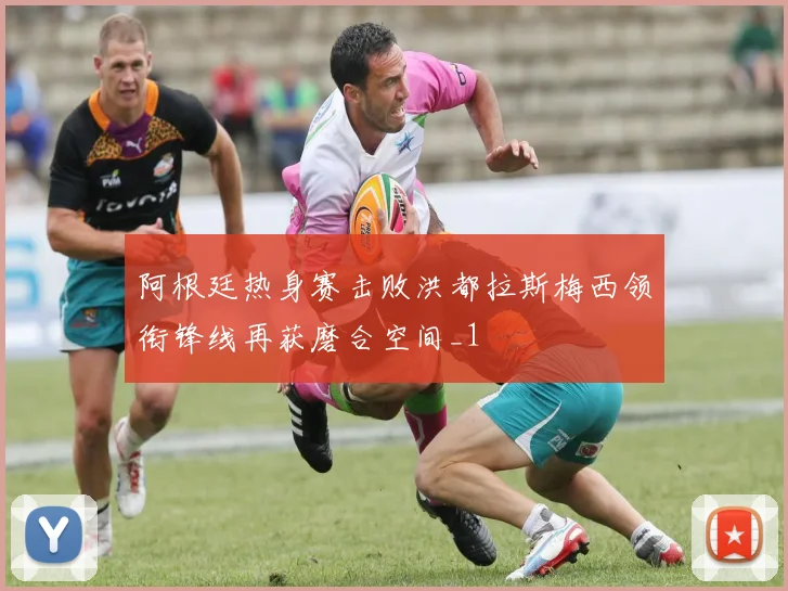 阿根廷热身赛击败洪都拉斯梅西领衔锋线再获磨合空间_1