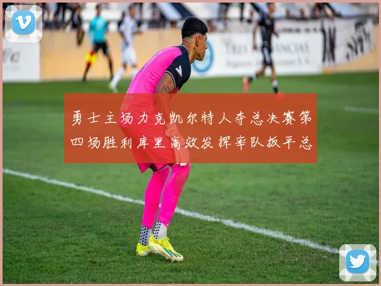 勇士主场力克凯尔特人夺总决赛第四场胜利库里高效发挥率队扳平总比分