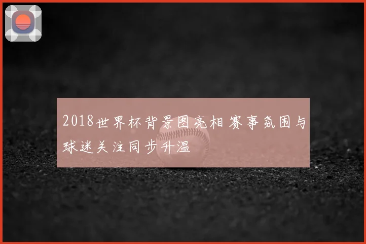 2018世界杯背景图亮相 赛事氛围与球迷关注同步升温
