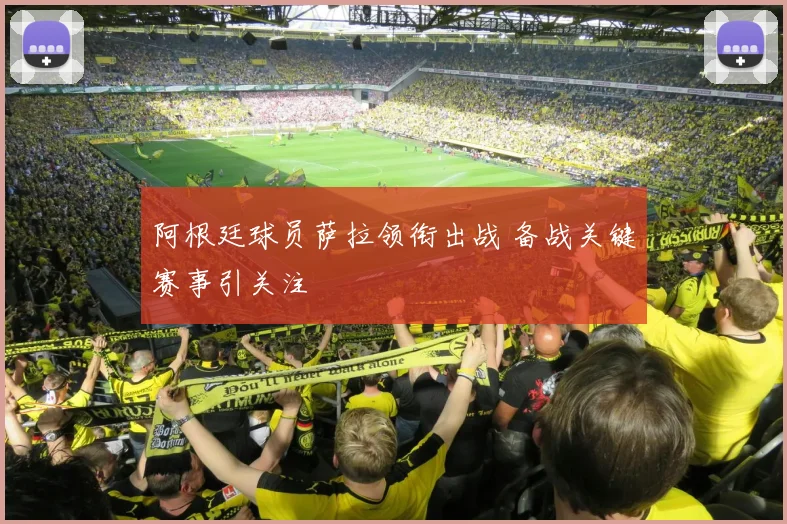 阿根廷球员萨拉领衔出战 备战关键赛事引关注