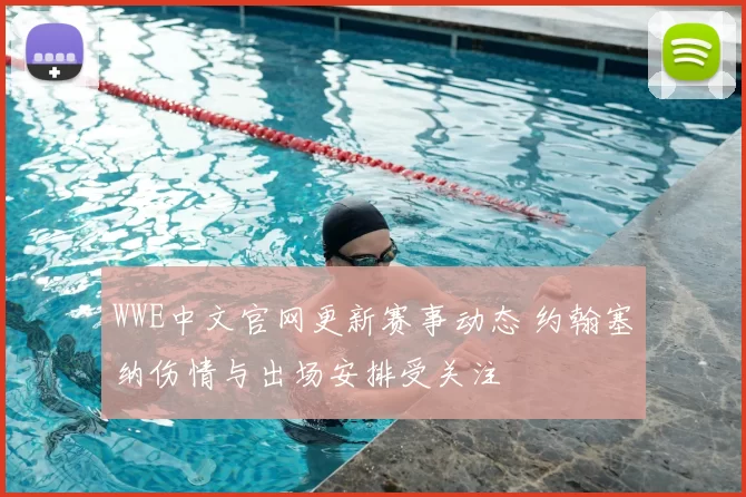 WWE中文官网更新赛事动态 约翰塞纳伤情与出场安排受关注