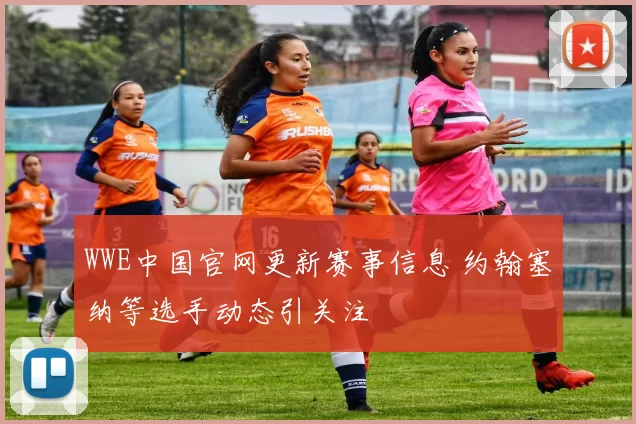 WWE中国官网更新赛事信息 约翰塞纳等选手动态引关注