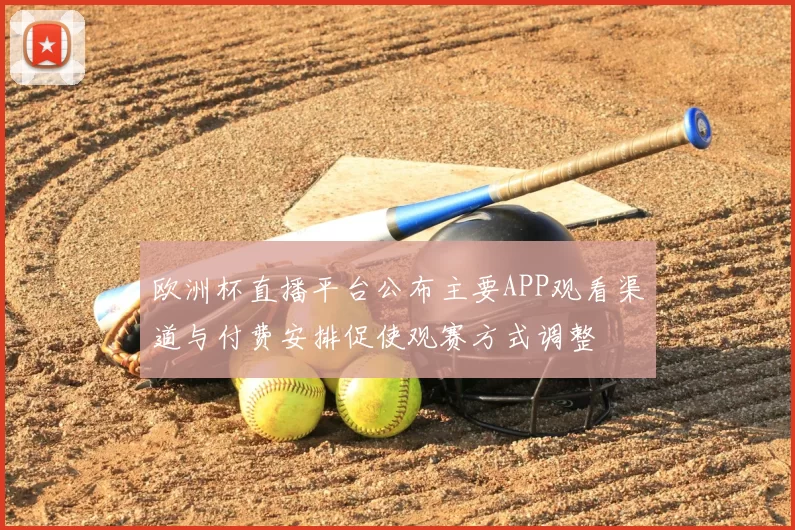 欧洲杯直播平台公布主要APP观看渠道与付费安排促使观赛方式调整