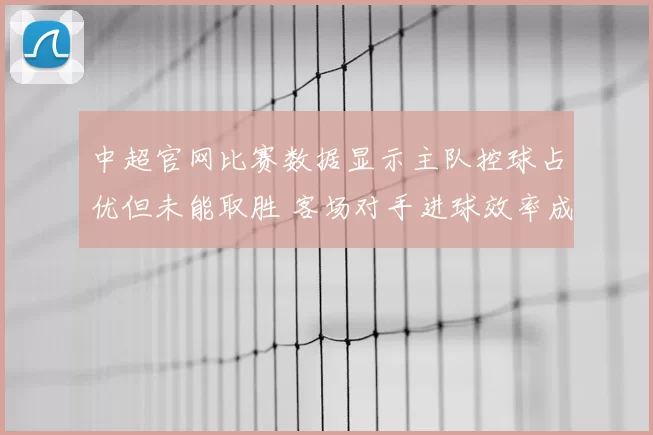 中超官网比赛数据显示主队控球占优但未能取胜 客场对手进球效率成看点