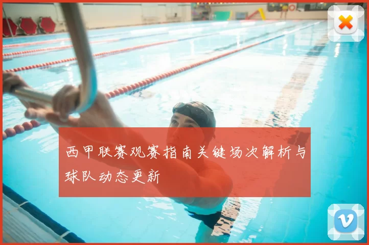 西甲联赛观赛指南关键场次解析与球队动态更新