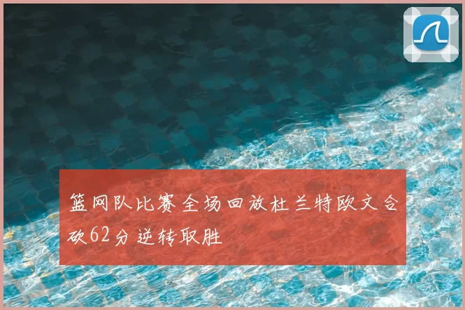 篮网队比赛全场回放杜兰特欧文合砍62分逆转取胜