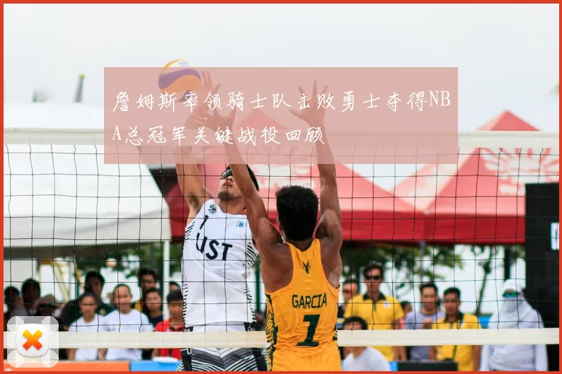 詹姆斯率领骑士队击败勇士夺得NBA总冠军关键战役回顾
