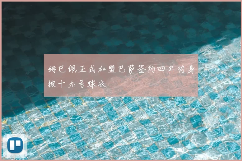 姆巴佩正式加盟巴萨签约四年将身披十九号球衣