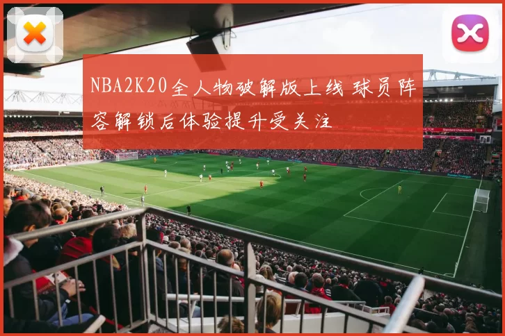 NBA2K20全人物破解版上线 球员阵容解锁后体验提升受关注