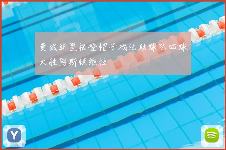 曼城新星福登帽子戏法助球队四球大胜阿斯顿维拉