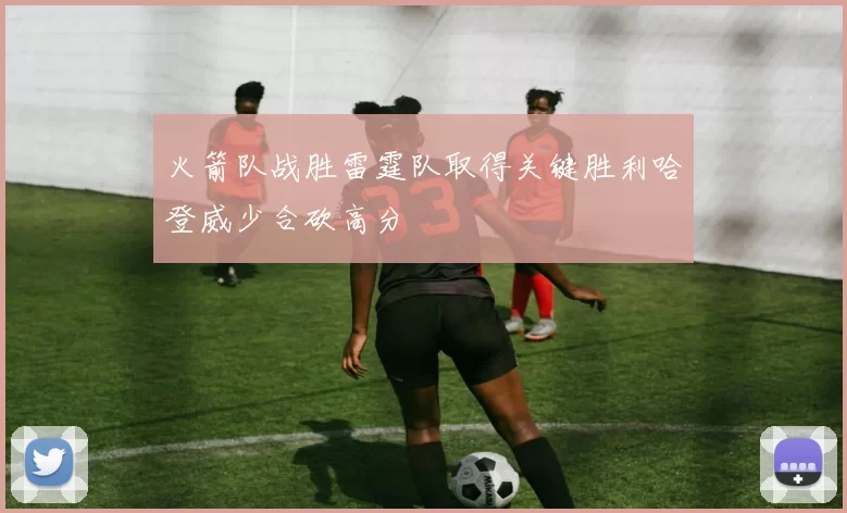 火箭队战胜雷霆队取得关键胜利哈登威少合砍高分