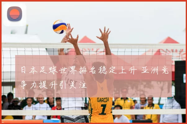 日本足球世界排名稳定上升 亚洲竞争力提升引关注