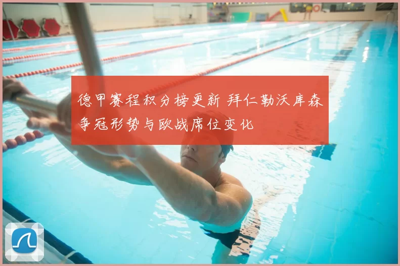 德甲赛程积分榜更新 拜仁勒沃库森争冠形势与欧战席位变化