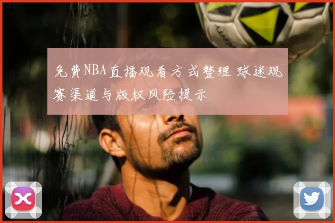 免费NBA直播观看方式整理 球迷观赛渠道与版权风险提示