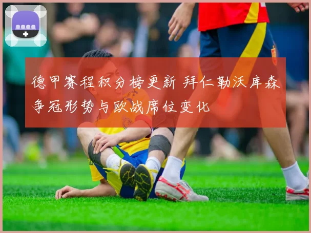 德甲赛程积分榜更新 拜仁勒沃库森争冠形势与欧战席位变化