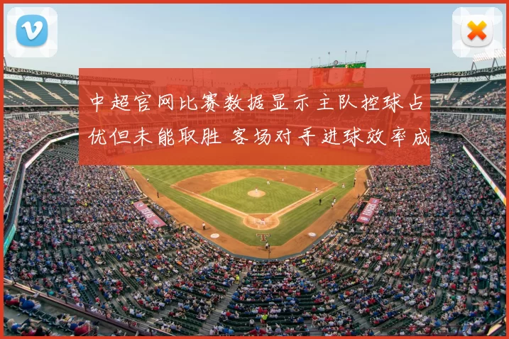 中超官网比赛数据显示主队控球占优但未能取胜 客场对手进球效率成看点