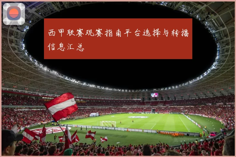 西甲联赛观赛指南平台选择与转播信息汇总