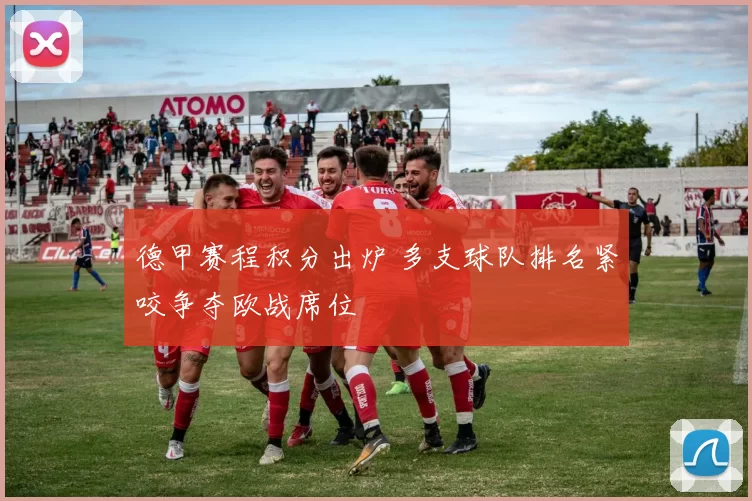 德甲赛程积分出炉 多支球队排名紧咬争夺欧战席位