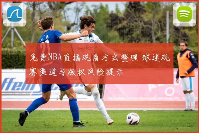 免费NBA直播观看方式整理 球迷观赛渠道与版权风险提示