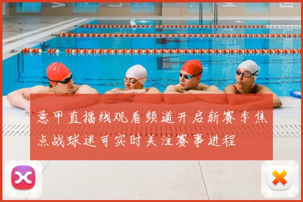 意甲直播线观看频道开启新赛季焦点战球迷可实时关注赛事进程