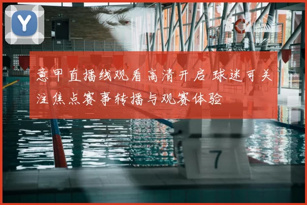 意甲直播线观看高清开启 球迷可关注焦点赛事转播与观赛体验