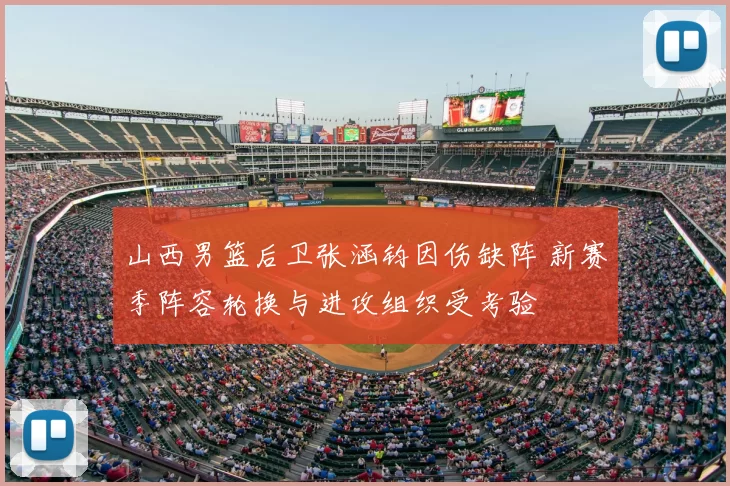 山西男篮后卫张涵钧因伤缺阵 新赛季阵容轮换与进攻组织受考验