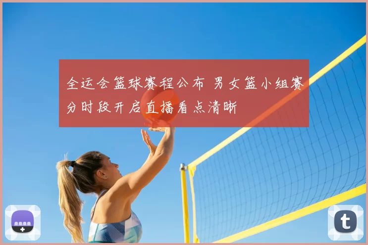 全运会篮球赛程公布 男女篮小组赛分时段开启直播看点清晰