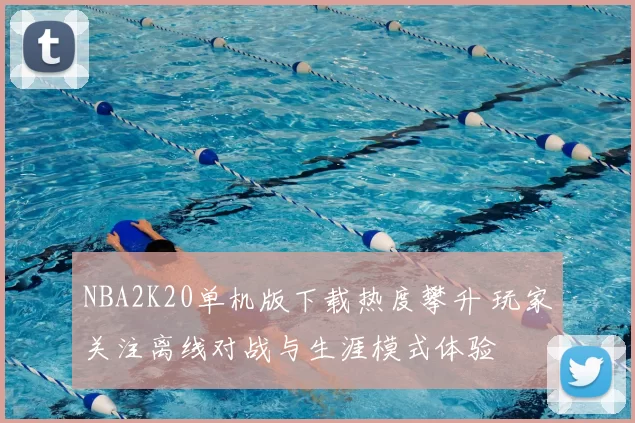 NBA2K20单机版下载热度攀升 玩家关注离线对战与生涯模式体验
