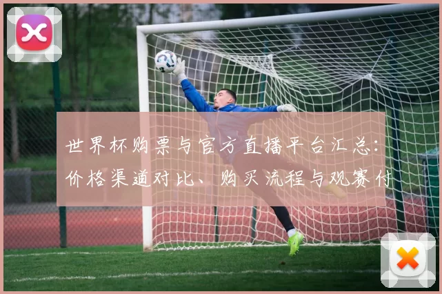世界杯购票与官方直播平台汇总：价格渠道对比、购买流程与观赛付费要点